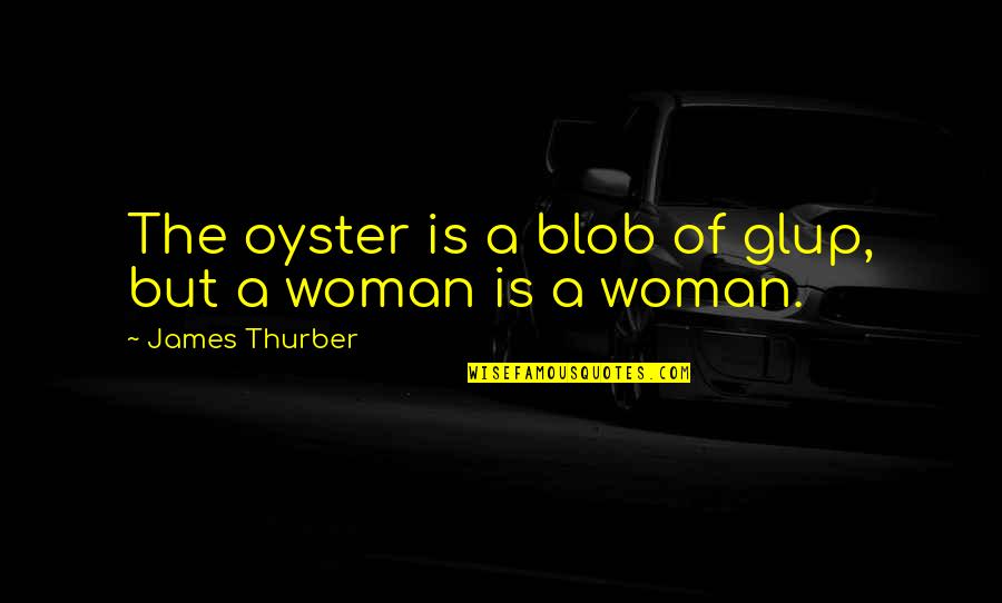 Takao San Clemente Quotes By James Thurber: The oyster is a blob of glup, but