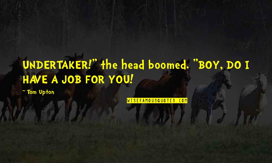 Takao San Clemente Quotes By Tom Upton: UNDERTAKER!" the head boomed. "BOY, DO I HAVE
