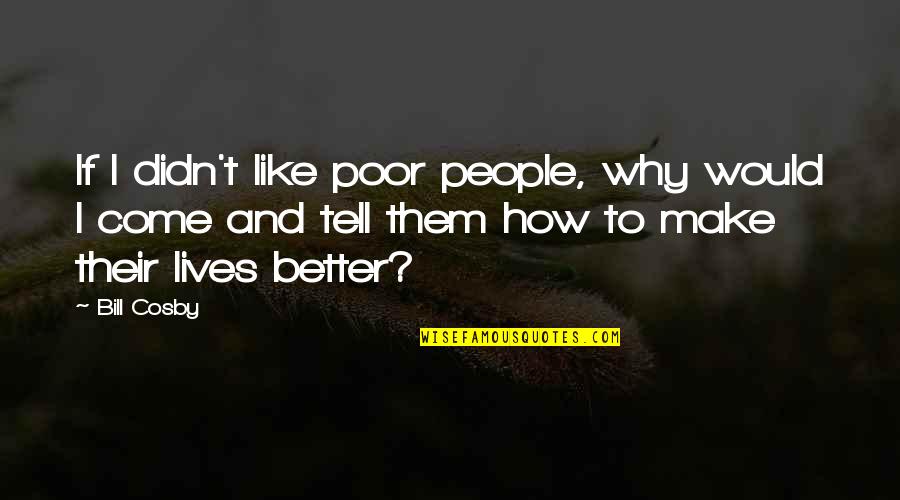 Takaomi Saeki Quotes By Bill Cosby: If I didn't like poor people, why would Takaomi Saeki Quotes By Bill Cosby: If I didn't like poor people, why would