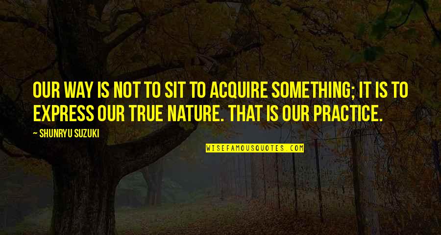 Takarazuka Youtube Quotes By Shunryu Suzuki: Our way is not to sit to acquire Takarazuka Youtube Quotes By Shunryu Suzuki: Our way is not to sit to acquire