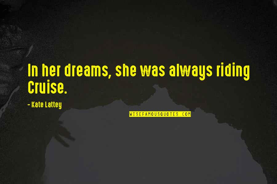 Takasaka Service Quotes By Kate Lattey: In her dreams, she was always riding Cruise. Takasaka Service Quotes By Kate Lattey: In her dreams, she was always riding Cruise.