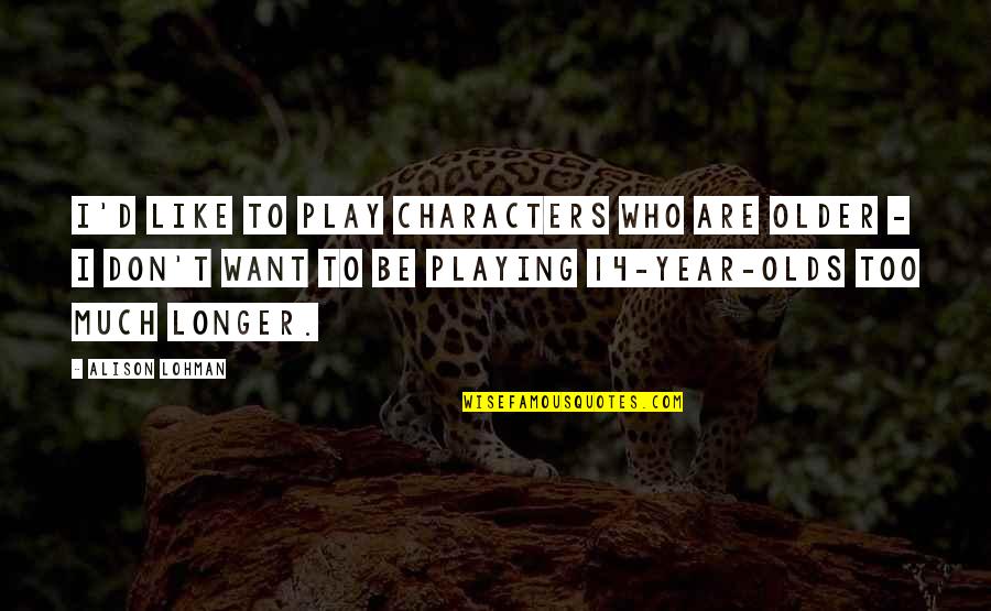 Takasaki Appraisers Quotes By Alison Lohman: I'd like to play characters who are older Takasaki Appraisers Quotes By Alison Lohman: I'd like to play characters who are older