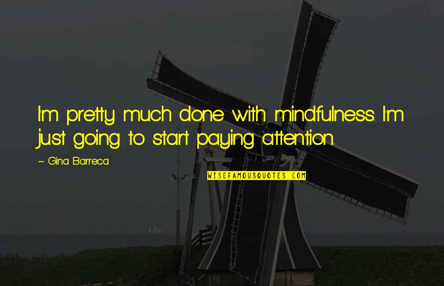 Takasaki Appraisers Quotes By Gina Barreca: I'm pretty much done with mindfulness. I'm just