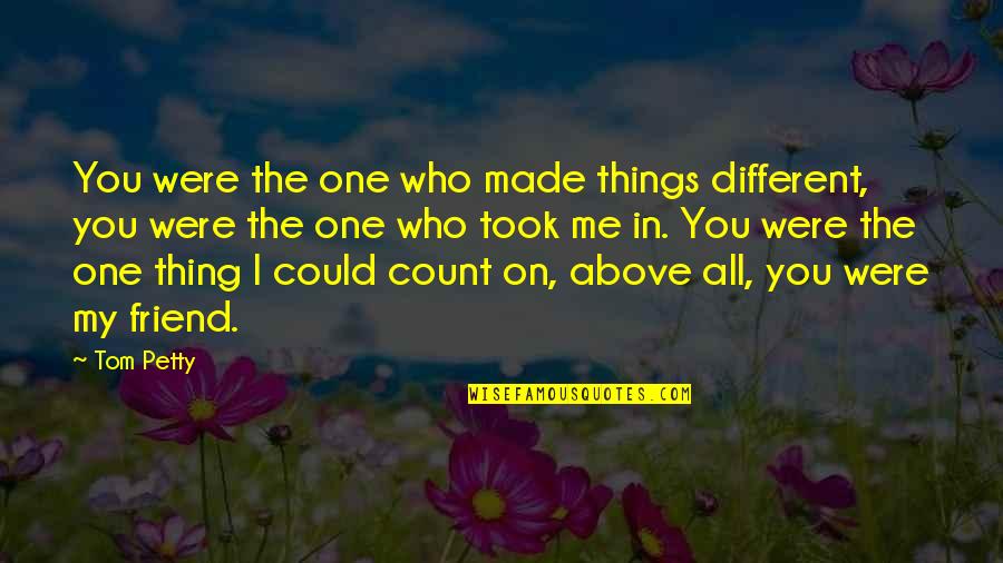Takasaki Appraisers Quotes By Tom Petty: You were the one who made things different, Takasaki Appraisers Quotes By Tom Petty: You were the one who made things different,