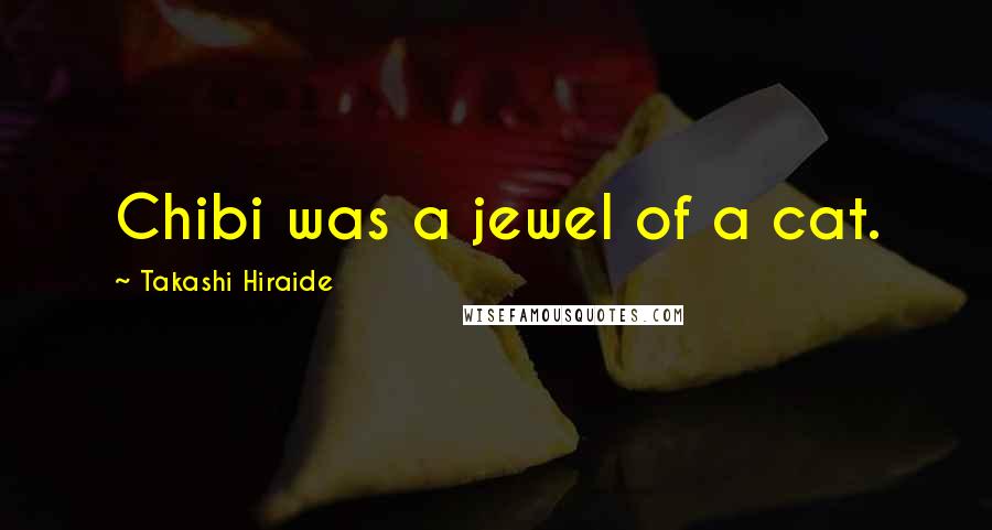 Takashi Hiraide quotes: Chibi was a jewel of a cat.