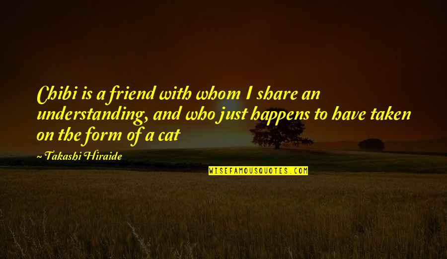 Takashi Hiraide Quotes By Takashi Hiraide: Chibi is a friend with whom I share Takashi Hiraide Quotes By Takashi Hiraide: Chibi is a friend with whom I share
