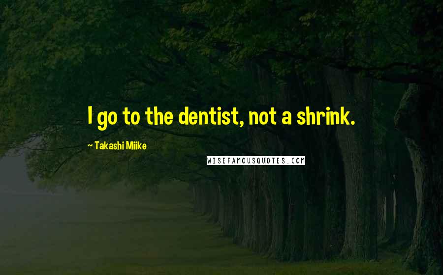 Takashi Miike quotes: I go to the dentist, not a shrink.
