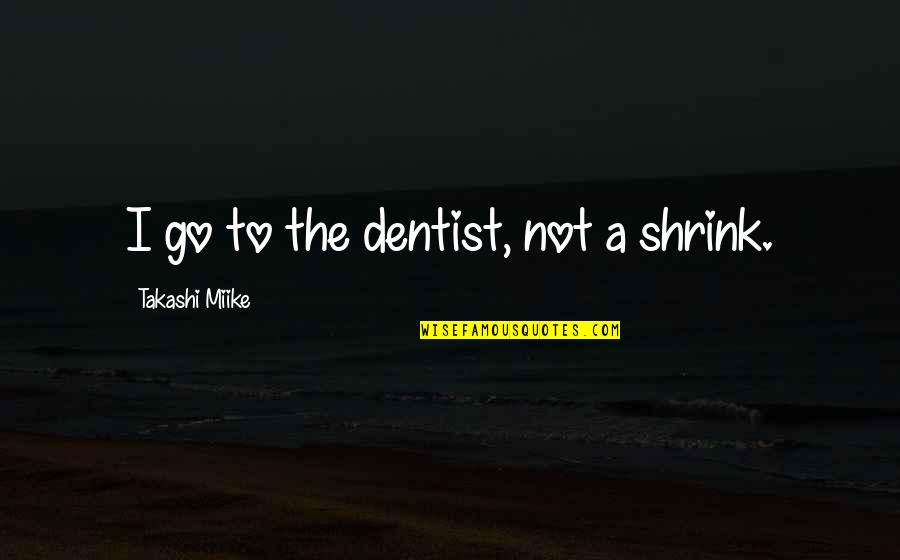 Takashi Miike Quotes By Takashi Miike: I go to the dentist, not a shrink.