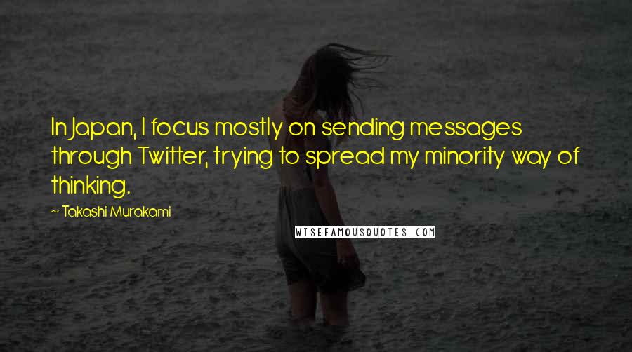 Takashi Murakami quotes: In Japan, I focus mostly on sending messages through Twitter, trying to spread my minority way of thinking.