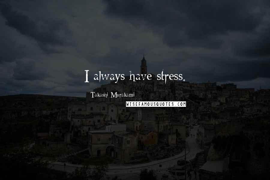 Takashi Murakami quotes: I always have stress.