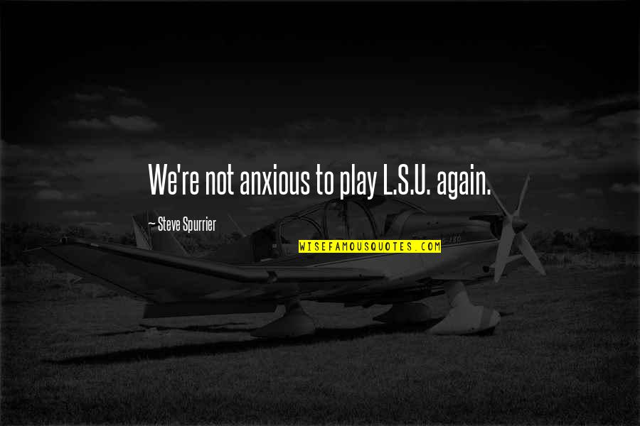 Takasugi Mari Quotes By Steve Spurrier: We're not anxious to play L.S.U. again. Takasugi Mari Quotes By Steve Spurrier: We're not anxious to play L.S.U. again.
