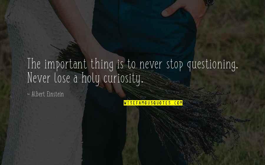Takata Airbag Quotes By Albert Einstein: The important thing is to never stop questioning.