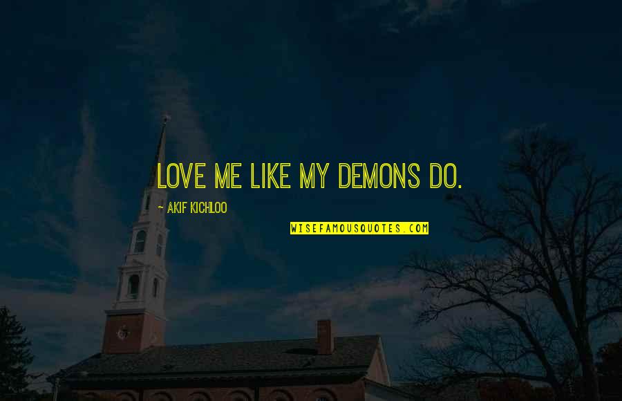 Takatori Corporation Quotes By Akif Kichloo: Love me like my demons do. Takatori Corporation Quotes By Akif Kichloo: Love me like my demons do.