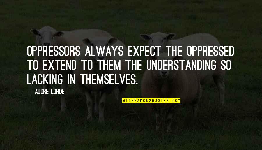 Takatsuki Quotes By Audre Lorde: Oppressors always expect the oppressed to extend to
