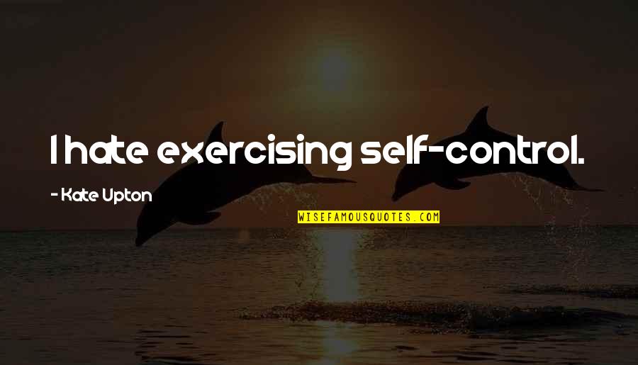 Takatunu Quotes By Kate Upton: I hate exercising self-control. Takatunu Quotes By Kate Upton: I hate exercising self-control.