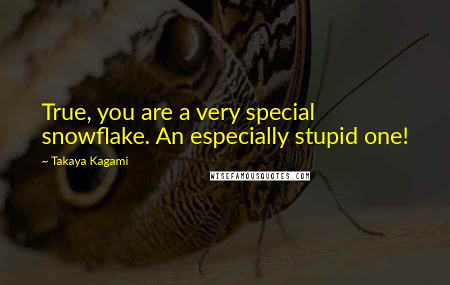 Takaya Kagami quotes: True, you are a very special snowflake. An especially stupid one!