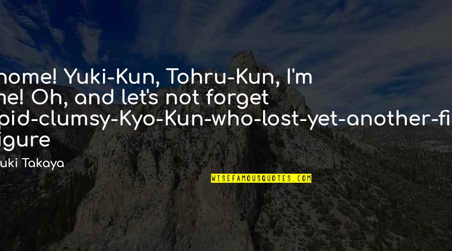 Takaya Quotes By Natsuki Takaya: I'm home! Yuki-Kun, Tohru-Kun, I'm home! Oh, and Takaya Quotes By Natsuki Takaya: I'm home! Yuki-Kun, Tohru-Kun, I'm home! Oh, and