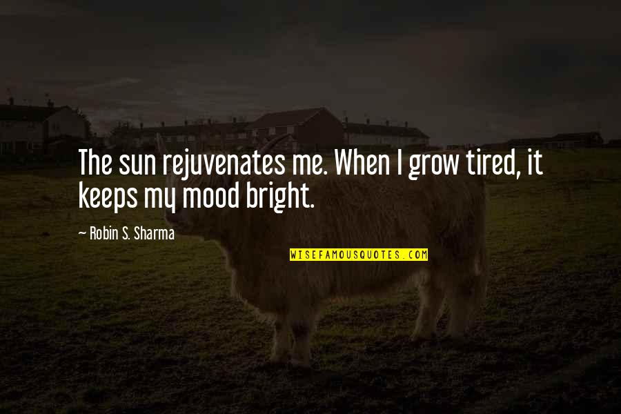 Takayoshi Tanimoto Quotes By Robin S. Sharma: The sun rejuvenates me. When I grow tired, Takayoshi Tanimoto Quotes By Robin S. Sharma: The sun rejuvenates me. When I grow tired,
