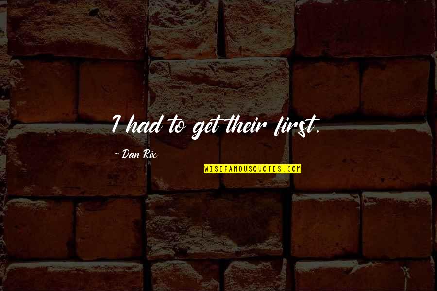 Takdiri S Kun Quotes By Dan Rix: I had to get their first. Takdiri S Kun Quotes By Dan Rix: I had to get their first.