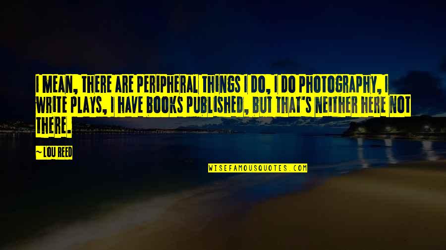 Takdiri S Kun Quotes By Lou Reed: I mean, there are peripheral things I do, Takdiri S Kun Quotes By Lou Reed: I mean, there are peripheral things I do,