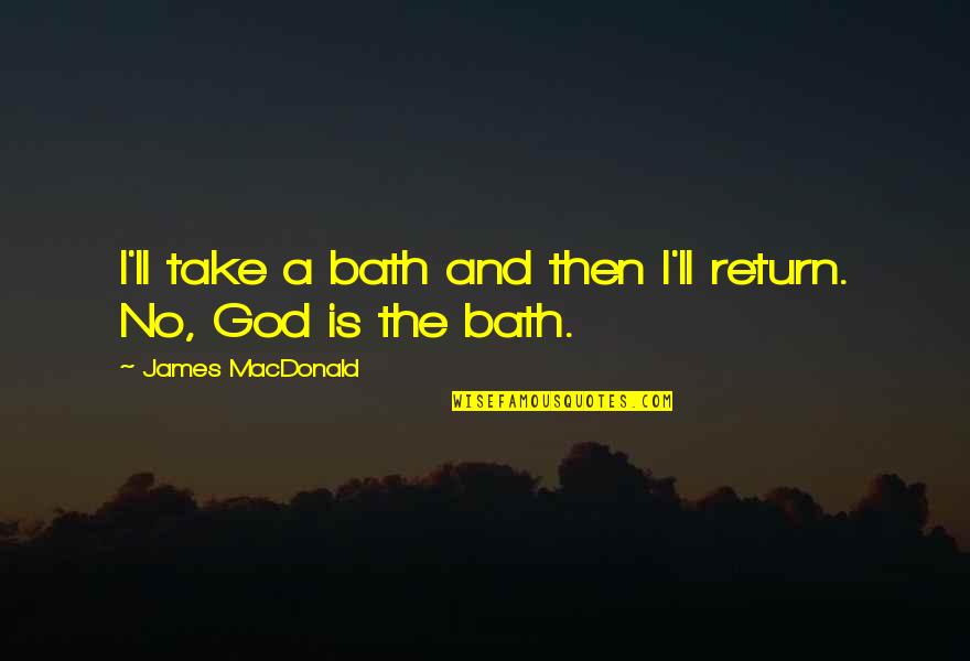 Take A Bath Quotes By James MacDonald: I'll take a bath and then I'll return.