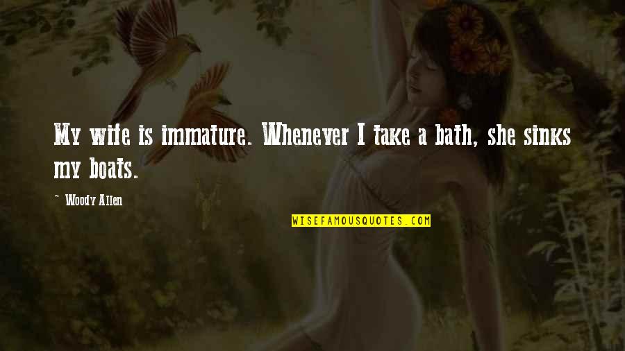 Take A Bath Quotes By Woody Allen: My wife is immature. Whenever I take a