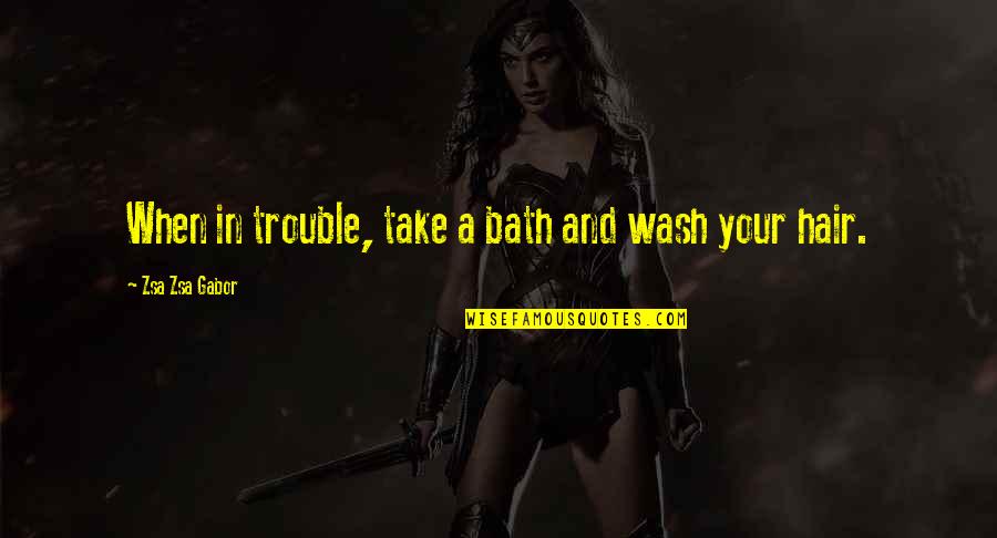 Take A Bath Quotes By Zsa Zsa Gabor: When in trouble, take a bath and wash