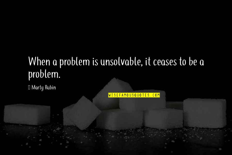 Take A Bow Book Quotes By Marty Rubin: When a problem is unsolvable, it ceases to