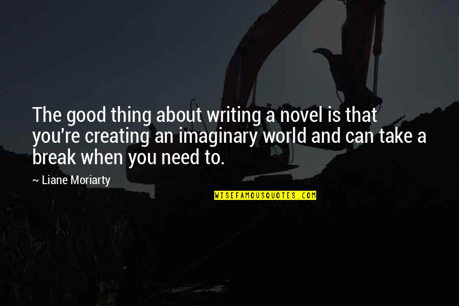 Take A Break From The World Quotes By Liane Moriarty: The good thing about writing a novel is