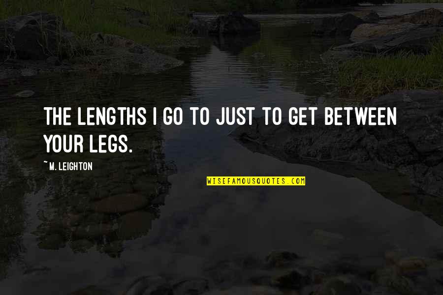 Take A Break From Work Quote Quotes By M. Leighton: The lengths I go to just to get Take A Break From Work Quote Quotes By M. Leighton: The lengths I go to just to get
