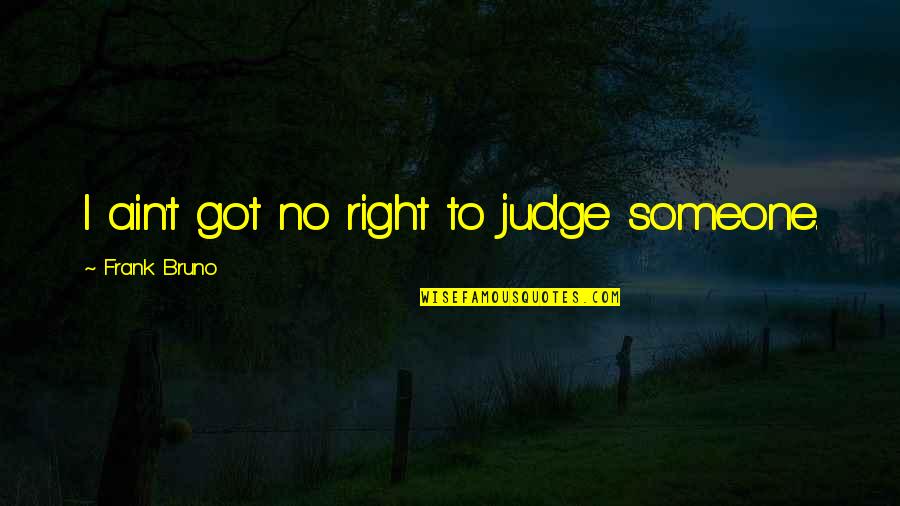 Take A Break From Work Quotes By Frank Bruno: I ain't got no right to judge someone.