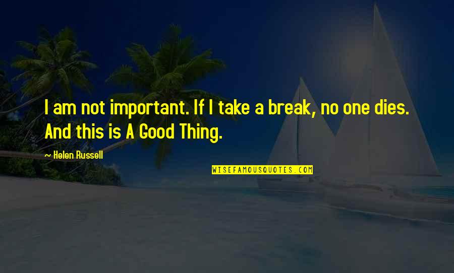 Take A Break Quotes By Helen Russell: I am not important. If I take a