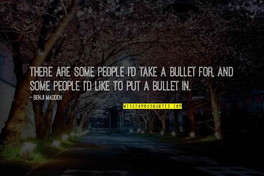 Take A Bullet For You Quotes By Benji Madden: There are some people i'd take a bullet