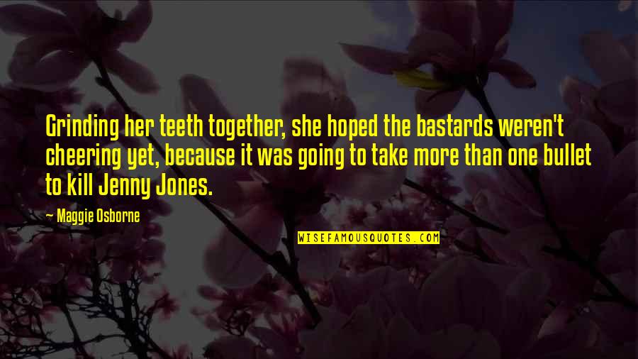 Take A Bullet For You Quotes By Maggie Osborne: Grinding her teeth together, she hoped the bastards