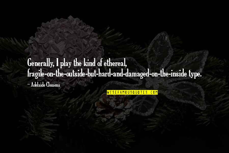 Take A Chance Abbi Glines Quotes By Adelaide Clemens: Generally, I play the kind of ethereal, fragile-on-the-outside-but-hard-and-damaged-on-the-inside