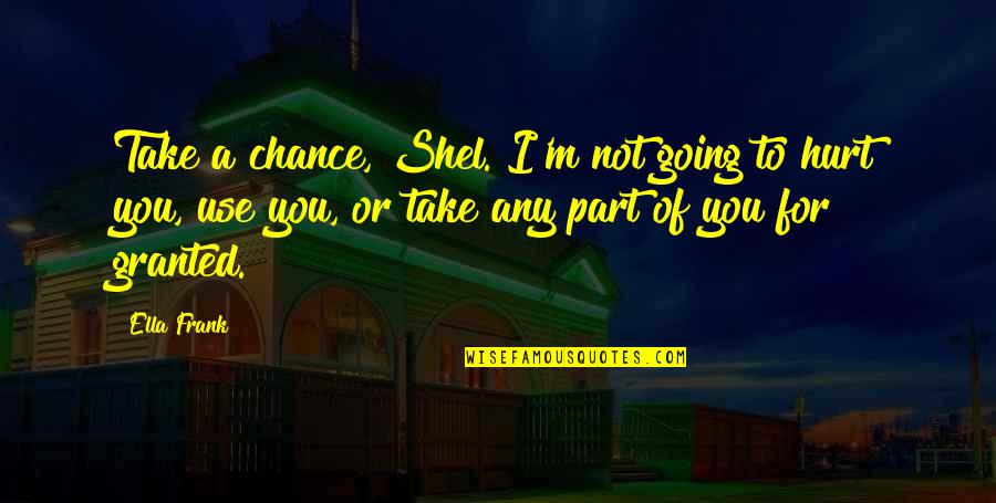 Take A Chance Quotes By Ella Frank: Take a chance, Shel. I'm not going to