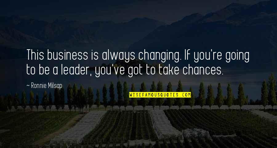 Take A Chance Quotes By Ronnie Milsap: This business is always changing. If you're going