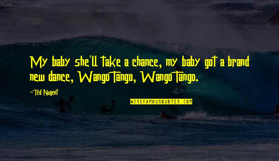 Take A Chance Quotes By Ted Nugent: My baby she'll take a chance, my baby