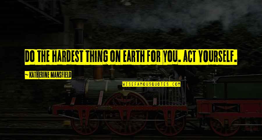 Take A Chance Risk Quotes By Katherine Mansfield: Do the hardest thing on earth for you. Take A Chance Risk Quotes By Katherine Mansfield: Do the hardest thing on earth for you.