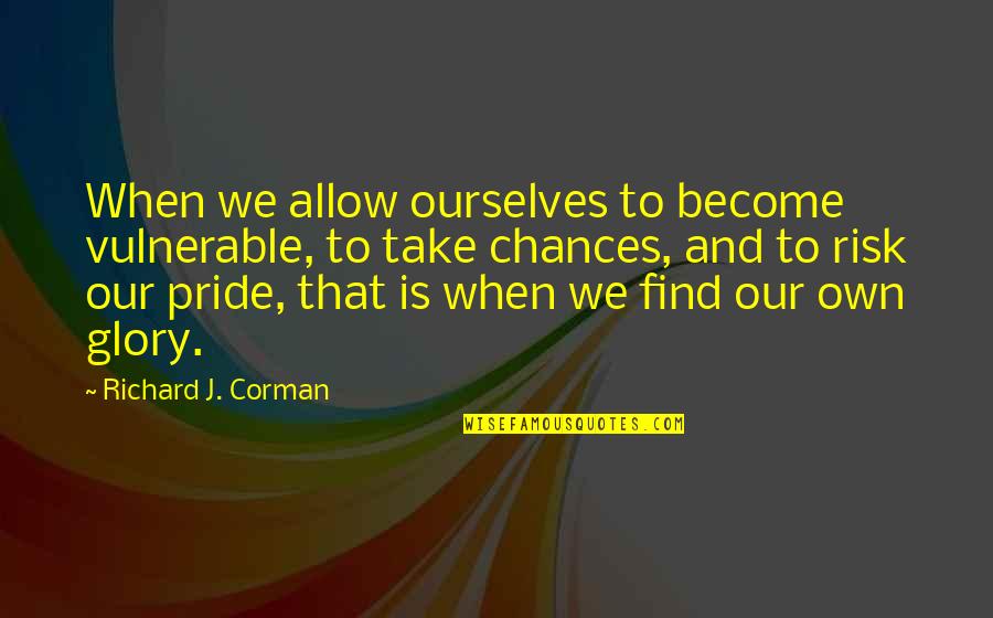 Take A Chance Risk Quotes By Richard J. Corman: When we allow ourselves to become vulnerable, to Take A Chance Risk Quotes By Richard J. Corman: When we allow ourselves to become vulnerable, to