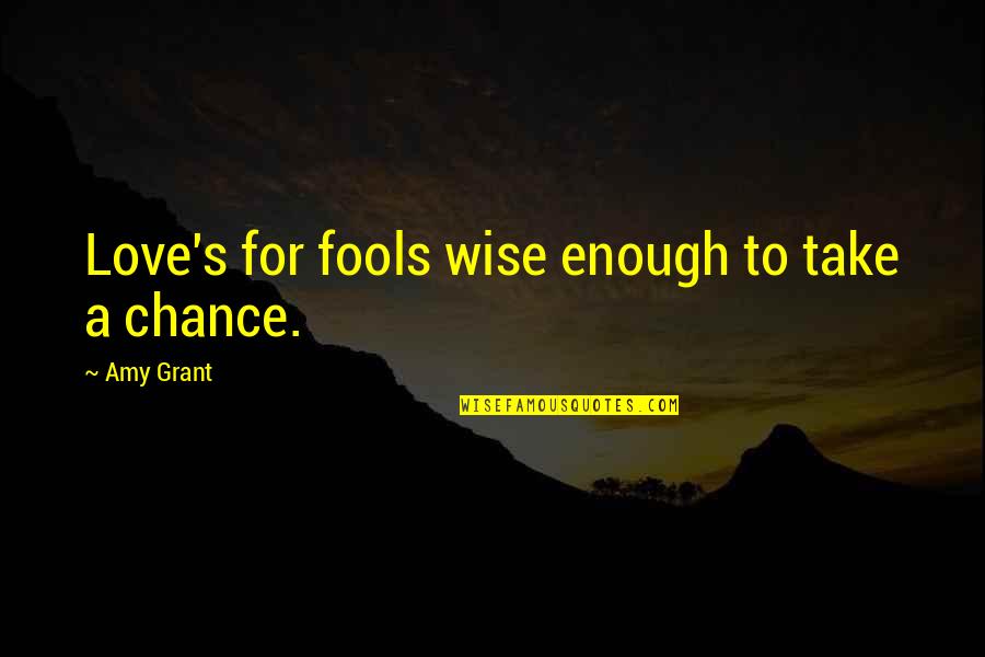 Take A Chance With Love Quotes By Amy Grant: Love's for fools wise enough to take a