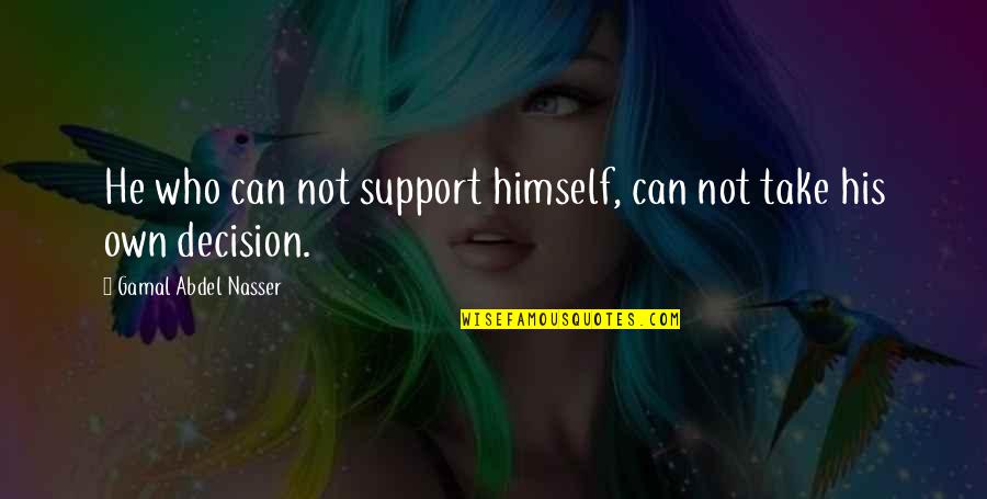 Take A Decision Quotes By Gamal Abdel Nasser: He who can not support himself, can not