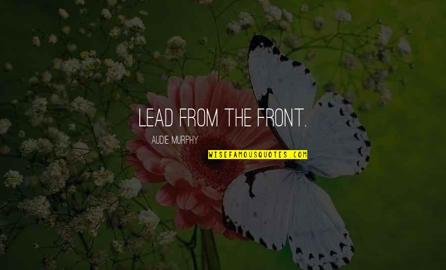 Take A Deep Breath And Let It Go Quotes By Audie Murphy: Lead from the front.