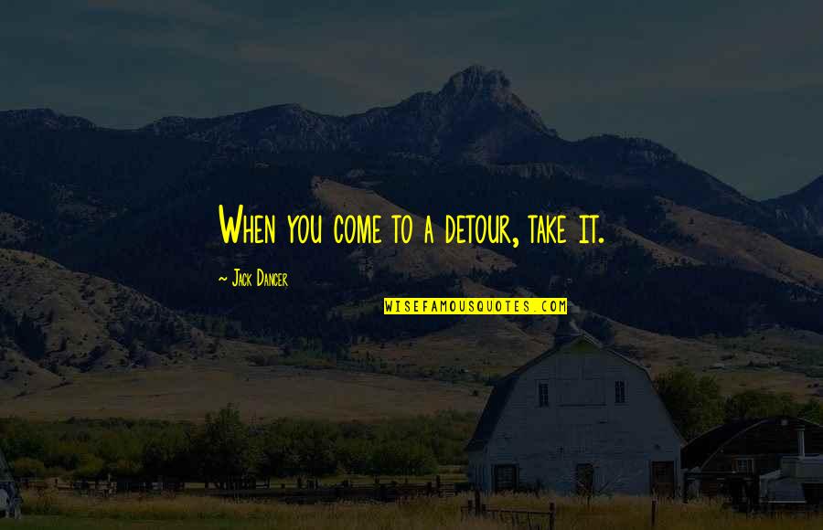 Take A Detour Quotes By Jack Dancer: When you come to a detour, take it.