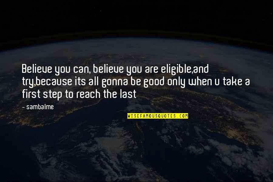 Take A First Step Quotes By Sambalme: Believe you can, believe you are eligible,and try,because Take A First Step Quotes By Sambalme: Believe you can, believe you are eligible,and try,because