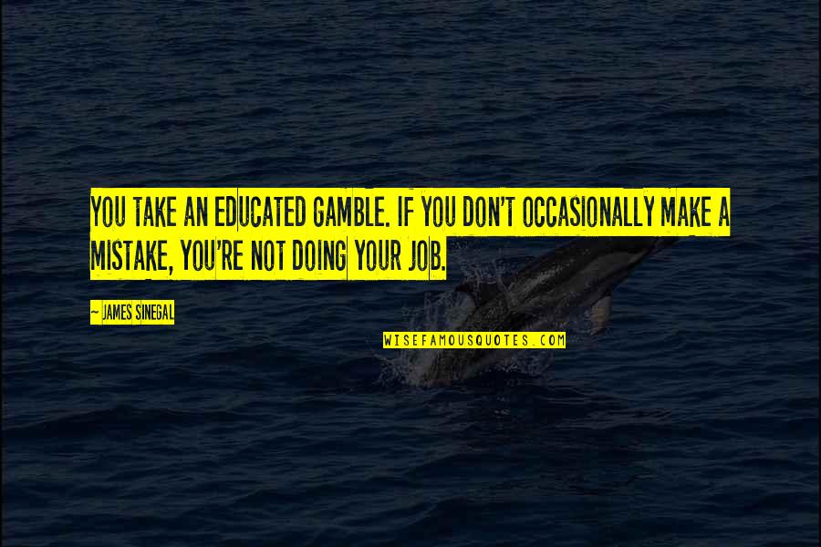Take A Gamble Quotes By James Sinegal: You take an educated gamble. If you don't Take A Gamble Quotes By James Sinegal: You take an educated gamble. If you don't