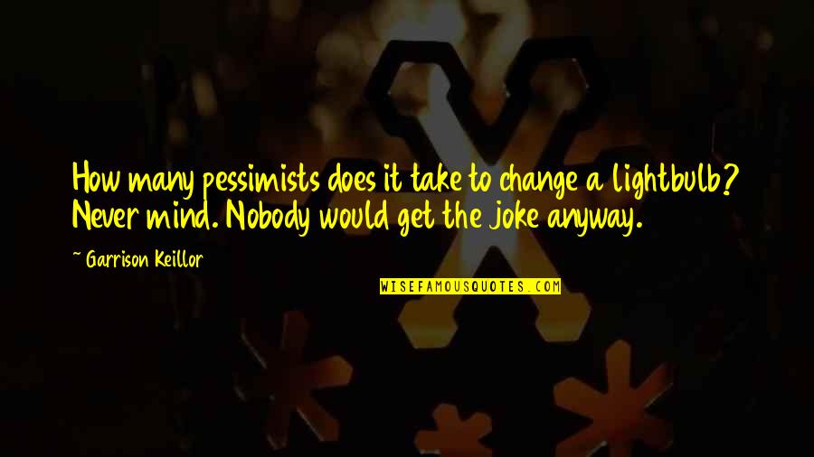 Take A Joke Quotes By Garrison Keillor: How many pessimists does it take to change