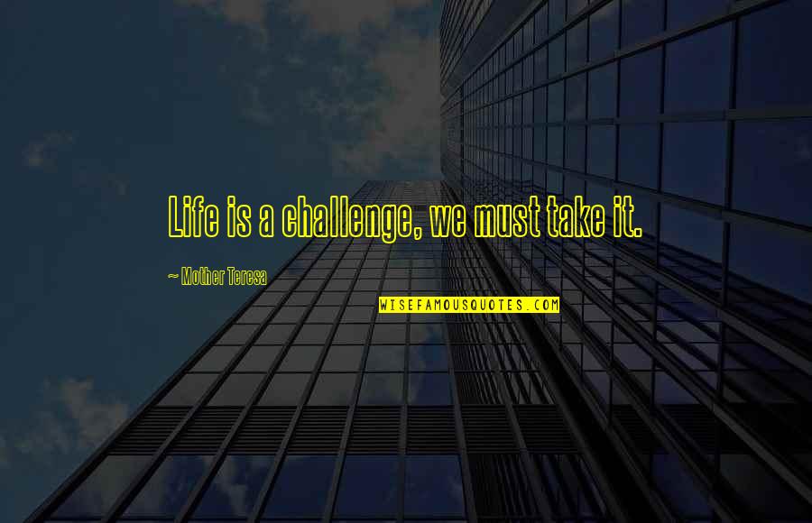 Take A Life Quotes By Mother Teresa: Life is a challenge, we must take it.