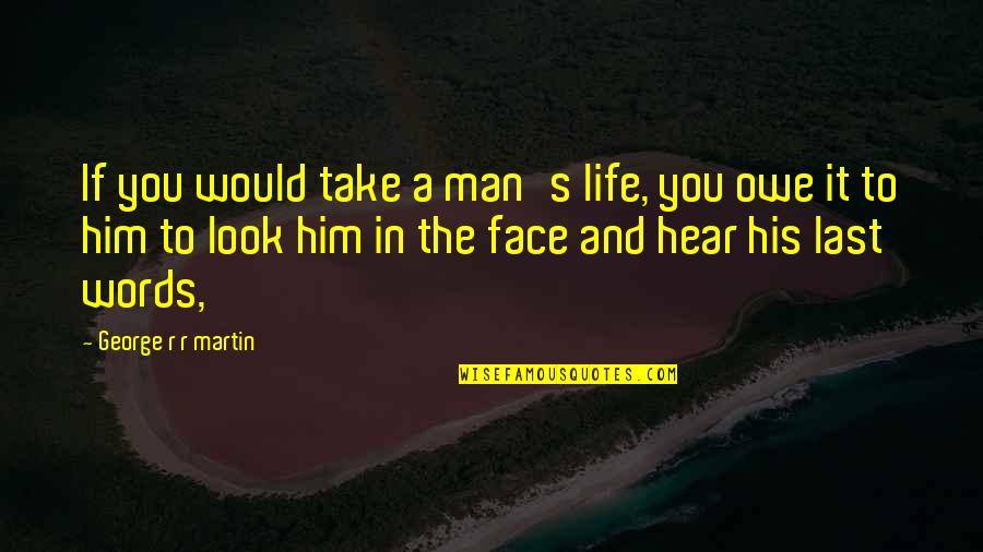 Take A Look At Your Life Quotes By George R R Martin: If you would take a man's life, you