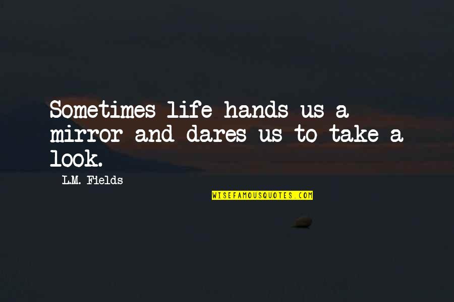 Take A Look At Your Life Quotes By L.M. Fields: Sometimes life hands us a mirror and dares